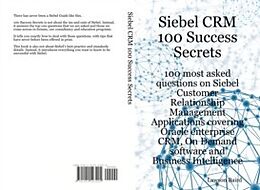 E-Book (pdf) Siebel CRM 100 Success Secrets - 100 most asked questions on Siebel Customer Relationship Management Applications covering Oracle enterprise CRM, On Demand software and Business Intelligence von Lawson Baird