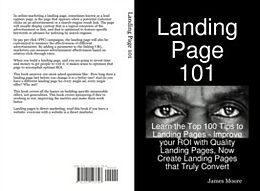 E-Book (pdf) Landing Page 101: Learn the Top 100 Tips to Landing Pages - Improve your ROI with Quality Landing Pages, Now Create Landing Pages that Truly Convert von James Moore
