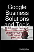 E-Book (epub) Google Business Solutions and Tools: 100 Success Secrets to Reach new customers, Enhance your website and Increase your productivity von Daniel Collins