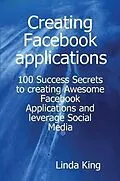 E-Book (epub) Creating Facebook applications - 100 Success Secrets to creating Awesome Facebook Applications and leverage Social Media von Linda King