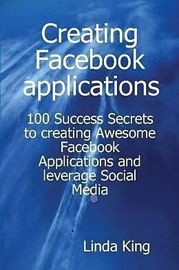 E-Book (epub) Creating Facebook applications - 100 Success Secrets to creating Awesome Facebook Applications and leverage Social Media von Linda King