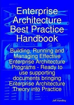 E-Book (epub) Enterprise Architecture Best Practice Handbook: Building, Running and Managing Effective Enterprise Architecture Programs - Ready to use supporting documents bringing Enterprise Architecture Theory into Practice von Jeff Handley