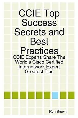 E-Book (epub) CCIE Top Success Secrets and Best Practices: CCIE Experts Share The World's Cisco Certified Internetwork Expert Greatest Tips von Ron Brown