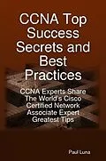 E-Book (epub) CCNA Top Success Secrets and Best Practices: CCNA Experts Share The World's Cisco Certified Network Associate Expert Greatest Tips von Paul Luna