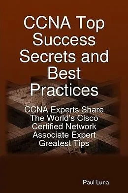E-Book (epub) CCNA Top Success Secrets and Best Practices: CCNA Experts Share The World's Cisco Certified Network Associate Expert Greatest Tips von Paul Luna