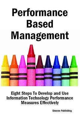 E-Book (epub) Performance Based Management: Eight Steps To Develop and Use Information Technology Performance Measures Effectively von Emereo Publishing