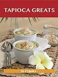 E-Book (epub) Tapioca Greats: Delicious Tapioca Recipes, The Top 60 Tapioca Recipes von Jo Franks