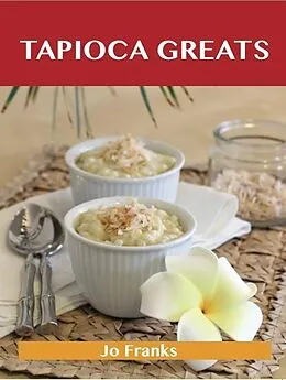 E-Book (epub) Tapioca Greats: Delicious Tapioca Recipes, The Top 60 Tapioca Recipes von Jo Franks