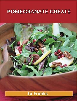 E-Book (pdf) Pomegranate Greats: Delicious Pomegranate Recipes, The Top 68 Pomegranate Recipes von Jo Franks