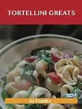E-Book (epub) Tortellini Greats: Delicious Tortellini Recipes, The Top 52 Tortellini Recipes von Jo Franks