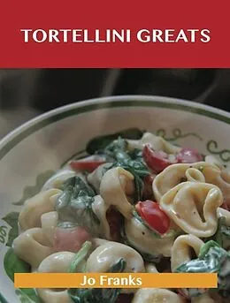E-Book (epub) Tortellini Greats: Delicious Tortellini Recipes, The Top 52 Tortellini Recipes von Jo Franks