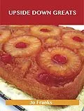 E-Book (epub) Upside Down Greats: Delicious Upside Down Recipes, The Top 50 Upside Down Recipes von Jo Franks