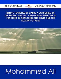 E-Book (epub) Telling Fortunes by Cards A Symposium of the Several Ancient and Modern Methods as Praciced by Arab Seers and Sibyls and the Romany Gypsies - The Original Classic Edition von Mohammed Ali