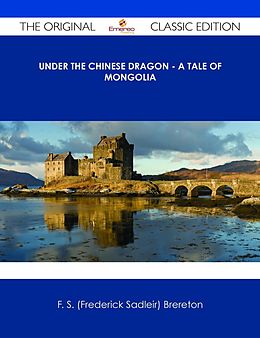 E-Book (epub) Under the Chinese Dragon - A Tale of Mongolia - The Original Classic Edition von F. S. (Frederick Sadleir) Brereton