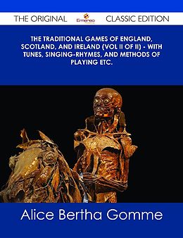 E-Book (epub) The Traditional Games of England, Scotland, and Ireland (Vol II of II) - With Tunes, Singing-Rhymes, and Methods of Playing etc. - The Original Classic Edition von Alice Bertha Gomme