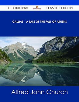 E-Book (epub) Callias - A Tale of the Fall of Athens - The Original Classic Edition von Alfred John Church