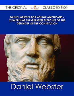 E-Book (epub) Daniel Webster for Young Americans - Comprising the greatest speeches of the defender of the Constitution - The Original Classic Edition von Daniel Webster