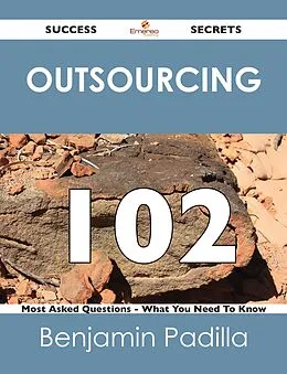 E-Book (epub) Outsourcing 102 Success Secrets - 102 Most Asked Questions On Outsourcing - What You Need To Know von Benjamin Padilla
