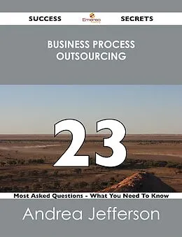 E-Book (epub) Business Process Outsourcing 23 Success Secrets - 23 Most Asked Questions On Business Process Outsourcing - What You Need To Know von Andrea Jefferson