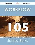 E-Book (epub) Workflow 105 Success Secrets - 105 Most Asked Questions On Workflow - What You Need To Know von Jeffrey Burks