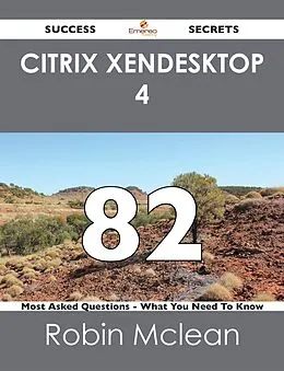 E-Book (epub) Citrix XenDesktop 4 82 Success Secrets - 82 Most Asked Questions On Citrix XenDesktop 4 - What You Need To Know von Robin Mclean