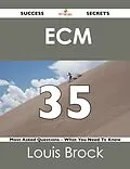 E-Book (epub) ECM 35 Success Secrets - 35 Most Asked Questions On ECM - What You Need To Know von Louis Brock