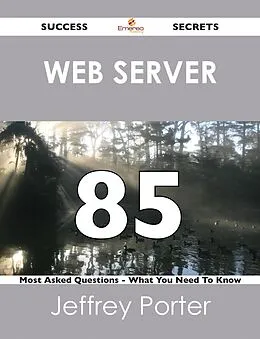 E-Book (epub) Web server 85 Success Secrets - 85 Most Asked Questions On Web server - What You Need To Know von Jeffrey Porter