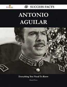 E-Book (epub) Antonio Aguilar 49 Success Facts - Everything you need to know about Antonio Aguilar von Daniel Perez