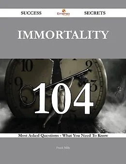 E-Book (epub) Immortality 104 Success Secrets - 104 Most Asked Questions On Immortality - What You Need To Know von Frank Mills