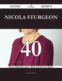 E-Book (epub) Nicola Sturgeon 40 Success Secrets - 40 Most Asked Questions On Nicola Sturgeon - What You Need To Know von Kenneth Walker