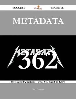 E-Book (epub) Metadata 362 Success Secrets - 362 Most Asked Questions On Metadata - What You Need To Know von Betty Compton