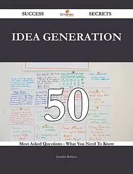 E-Book (epub) Idea Generation 50 Success Secrets - 50 Most Asked Questions On Idea Generation - What You Need To Know von Jennifer Roberts