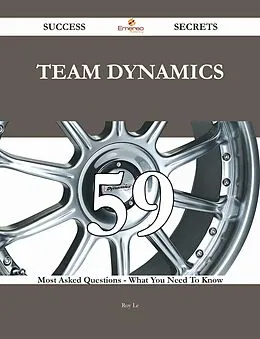 E-Book (epub) Team Dynamics 59 Success Secrets - 59 Most Asked Questions On Team Dynamics - What You Need To Know von Roy Le
