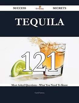 E-Book (epub) Tequila 121 Success Secrets - 121 Most Asked Questions On Tequila - What You Need To Know von Carol Sutton
