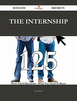 E-Book (epub) The Internship 125 Success Secrets - 125 Most Asked Questions On The Internship - What You Need To Know von Tina Morris