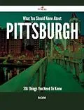E-Book (epub) What You Should Know About Pittsburgh - 316 Things You Need To Know von Rose Sanford