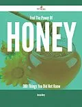 E-Book (epub) Feel The Power Of Honey - 380 Things You Did Not Know von Jessica Berry