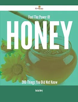 E-Book (epub) Feel The Power Of Honey - 380 Things You Did Not Know von Jessica Berry
