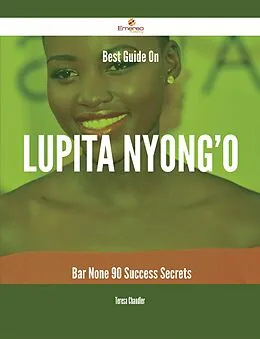 E-Book (epub) Best Guide On Lupita Nyong'o- Bar None - 90 Success Secrets von Teresa Chandler
