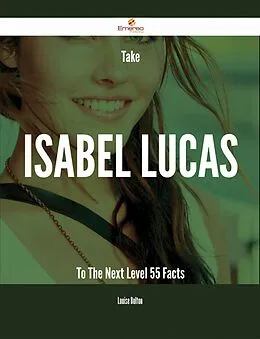 E-Book (epub) Take Isabel Lucas To The Next Level - 55 Facts von Louise Bolton