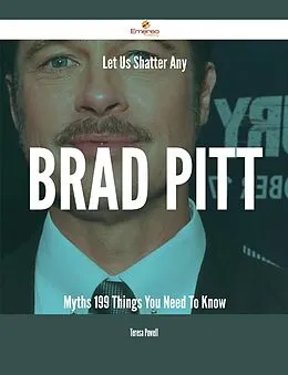E-Book (epub) Let Us Shatter Any Brad Pitt Myths - 199 Things You Need To Know von Teresa Powell
