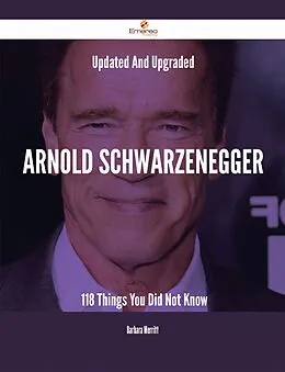 E-Book (epub) Updated And Upgraded Arnold Schwarzenegger - 118 Things You Did Not Know von Barbara Merritt