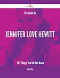 E-Book (epub) The Guide To Jennifer Love Hewitt - 267 Things You Did Not Know von Stanley Peters