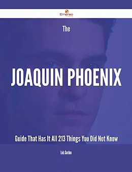 E-Book (epub) The Joaquin Phoenix Guide That Has It All - 213 Things You Did Not Know von Lois Gordon