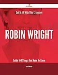 E-Book (epub) Get It All With This Extensive Robin Wright Guide - 104 Things You Need To Know von Laura Anderson