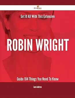 E-Book (epub) Get It All With This Extensive Robin Wright Guide - 104 Things You Need To Know von Laura Anderson