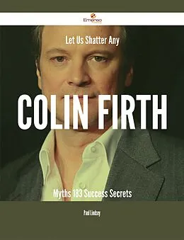 E-Book (epub) Let Us Shatter Any Colin Firth Myths - 183 Success Secrets von Paul Lindsey