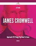 ePUB A Fresh James Cromwell Approach - 225 Things You Need To Know von Adam Cross