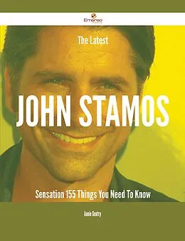 E-Book (epub) The Latest John Stamos Sensation - 155 Things You Need To Know von Annie Gentry