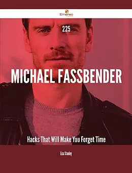 E-Book (epub) 225 Michael Fassbender Hacks That Will Make You Forget Time von Lisa Stanley